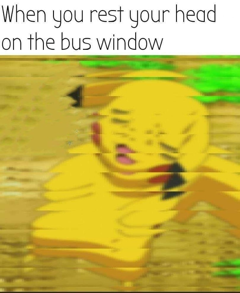 The meme features a distorted image of Pikachu, a popular Pokémon character, with a confused expression. The text "When you rest your head on the bus window" is overlaid on top of the image. The meme is likely meant to poke fun at the experience of feeling a sudden and unexpected jolt, such as when a bus or train is suddenly stopped or a person is caught off guard, and the resulting feeling of confusion and disorientation.